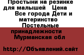 Простыни на резинке для малышей › Цена ­ 500 - Все города Дети и материнство » Постельные принадлежности   . Мурманская обл.